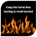 Keep the home fires burning to avoid burnout