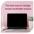The best ways to manage remote and flexible workers