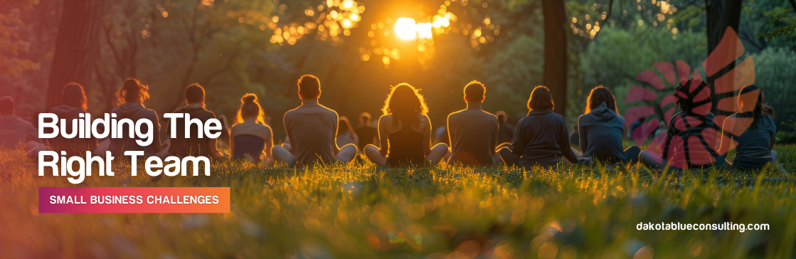 SmallBusinessChallenges:Building theRightTeam