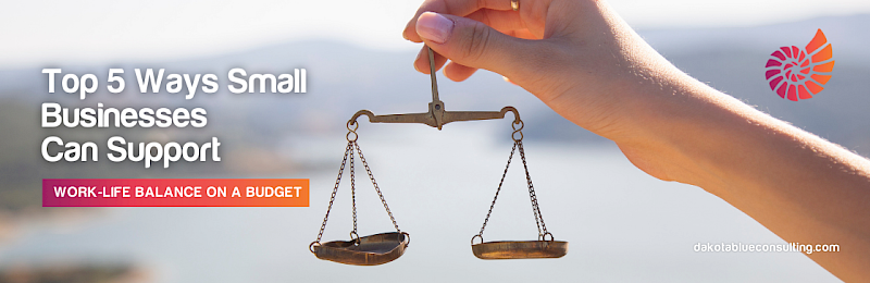 Top 5 Ways Small Businesses Can Support Work-Life Balance on a Budget