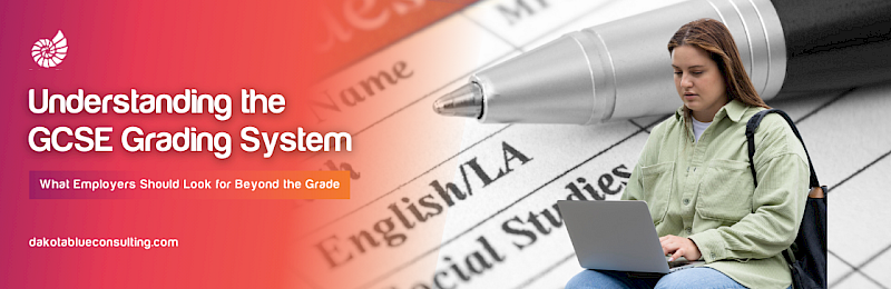 Understanding theGCSE Grading System: What Employers Should Look for Beyond the Grade