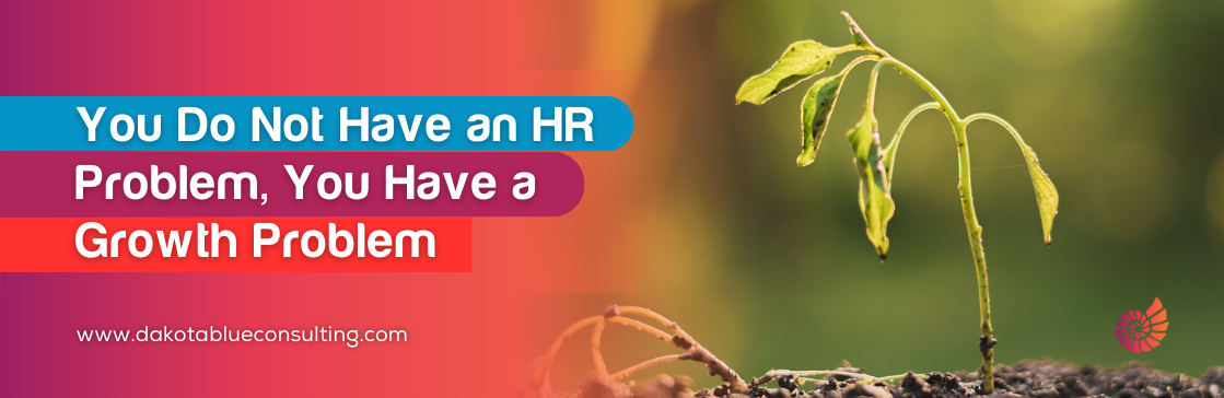 You Do Not Have an HR Problem,You Have a Growth Problem