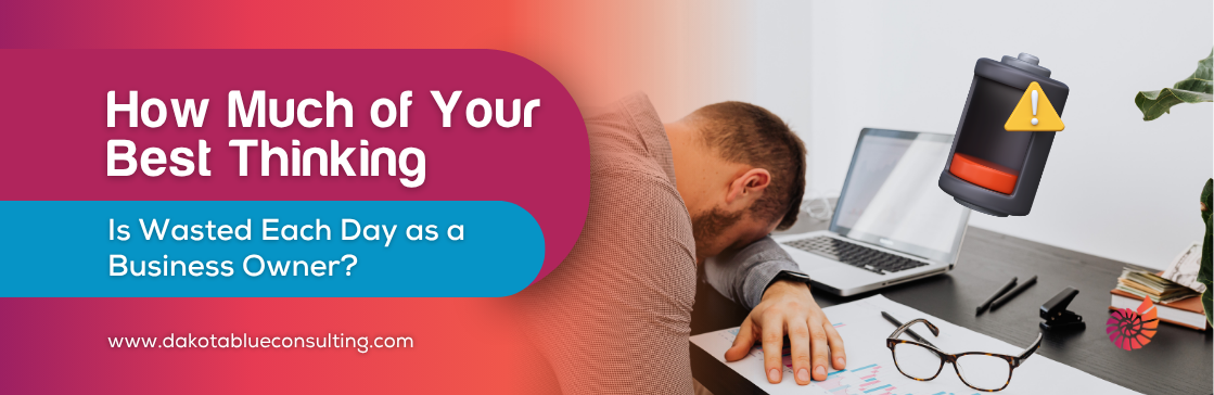How Much of Your Best Thinking Is Wasted Each Day as a Business Owner?
